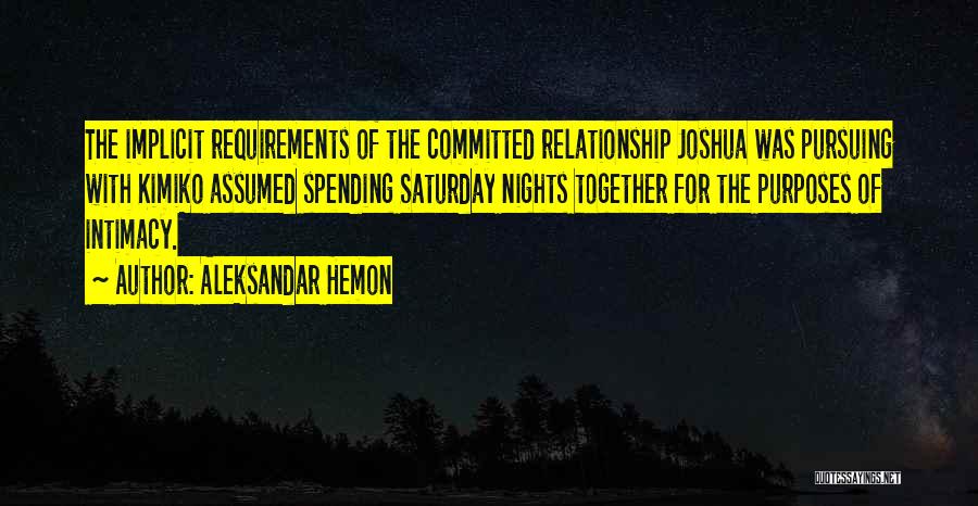 Aleksandar Hemon Quotes: The Implicit Requirements Of The Committed Relationship Joshua Was Pursuing With Kimiko Assumed Spending Saturday Nights Together For The Purposes