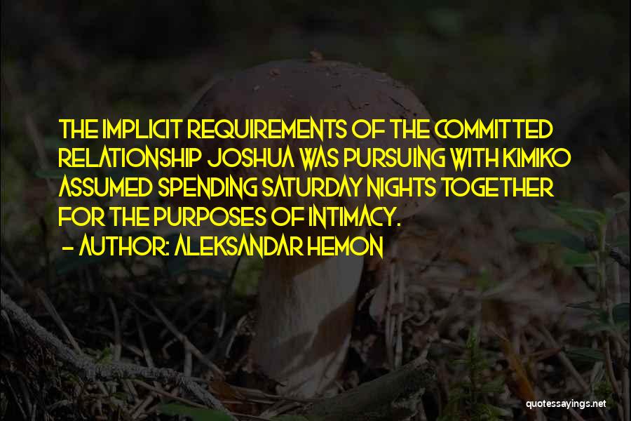 Aleksandar Hemon Quotes: The Implicit Requirements Of The Committed Relationship Joshua Was Pursuing With Kimiko Assumed Spending Saturday Nights Together For The Purposes