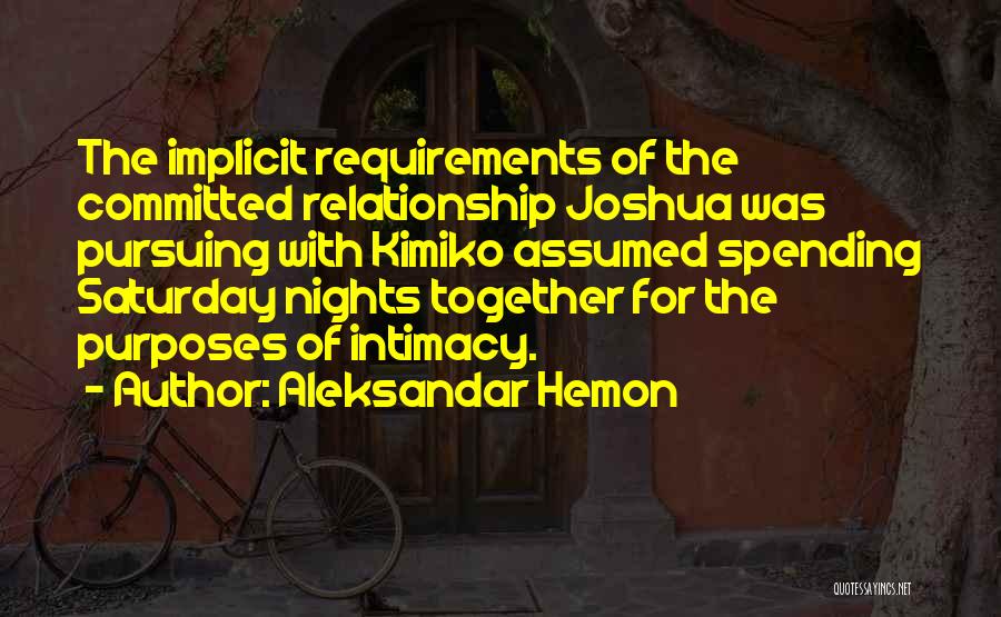 Aleksandar Hemon Quotes: The Implicit Requirements Of The Committed Relationship Joshua Was Pursuing With Kimiko Assumed Spending Saturday Nights Together For The Purposes