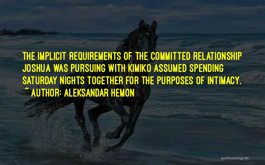 Aleksandar Hemon Quotes: The Implicit Requirements Of The Committed Relationship Joshua Was Pursuing With Kimiko Assumed Spending Saturday Nights Together For The Purposes