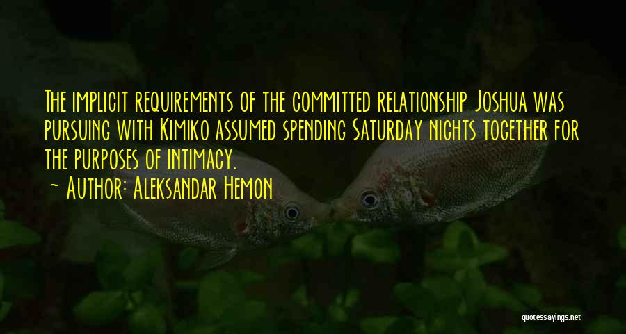 Aleksandar Hemon Quotes: The Implicit Requirements Of The Committed Relationship Joshua Was Pursuing With Kimiko Assumed Spending Saturday Nights Together For The Purposes