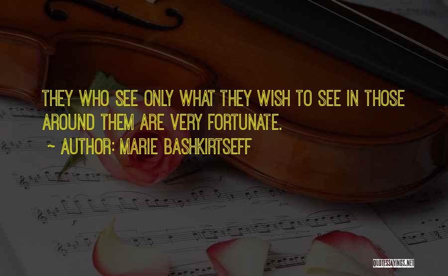 Marie Bashkirtseff Quotes: They Who See Only What They Wish To See In Those Around Them Are Very Fortunate.