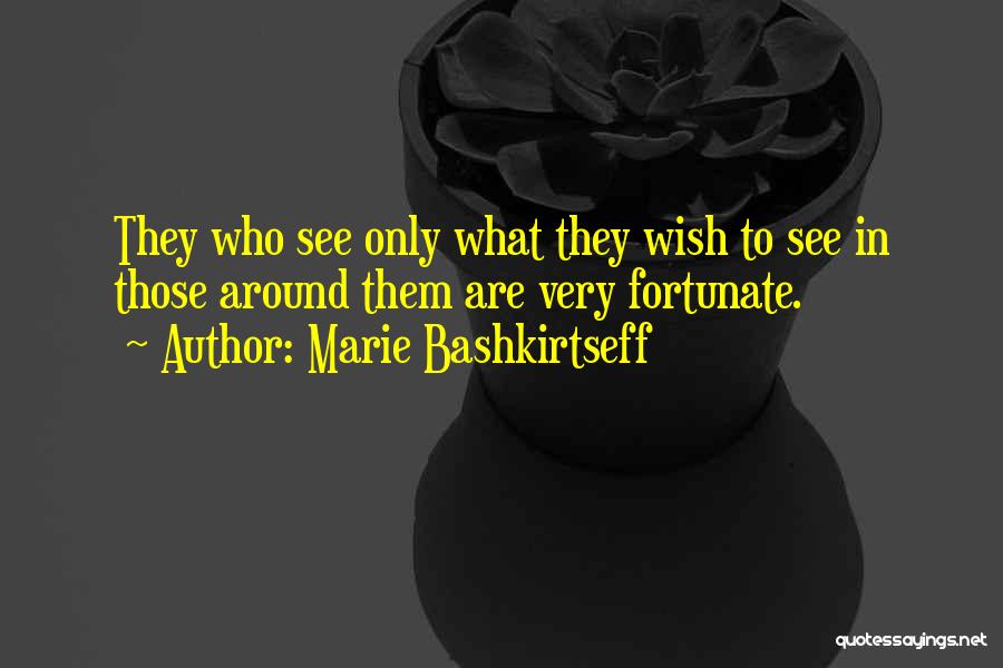 Marie Bashkirtseff Quotes: They Who See Only What They Wish To See In Those Around Them Are Very Fortunate.