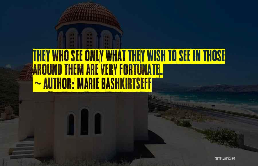 Marie Bashkirtseff Quotes: They Who See Only What They Wish To See In Those Around Them Are Very Fortunate.