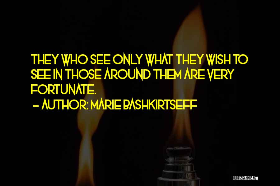 Marie Bashkirtseff Quotes: They Who See Only What They Wish To See In Those Around Them Are Very Fortunate.