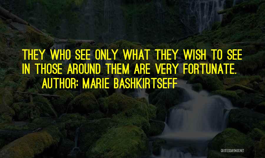 Marie Bashkirtseff Quotes: They Who See Only What They Wish To See In Those Around Them Are Very Fortunate.