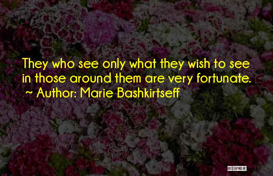 Marie Bashkirtseff Quotes: They Who See Only What They Wish To See In Those Around Them Are Very Fortunate.