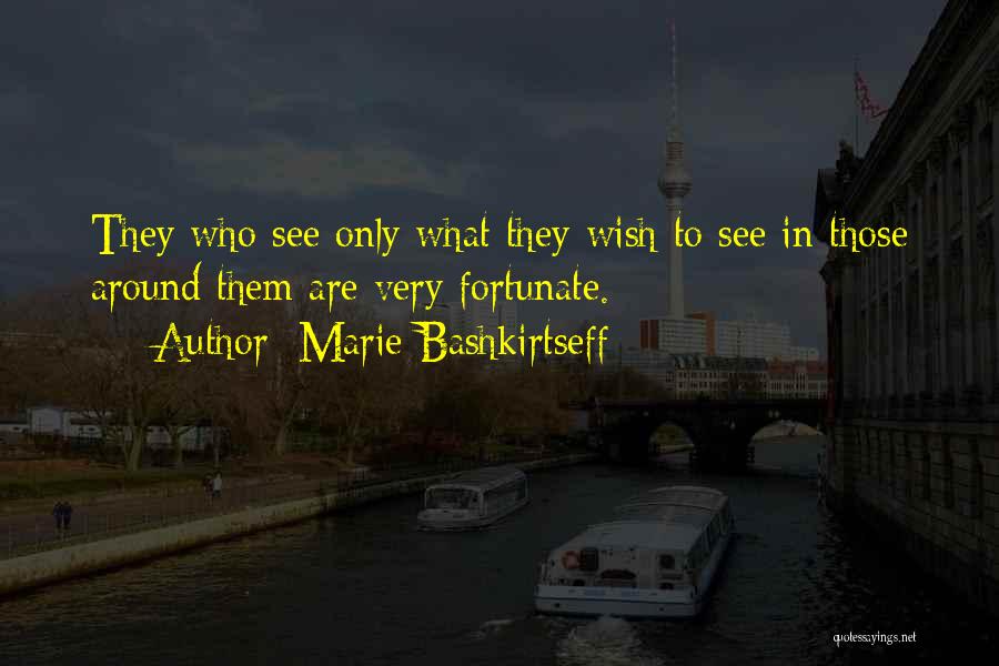 Marie Bashkirtseff Quotes: They Who See Only What They Wish To See In Those Around Them Are Very Fortunate.