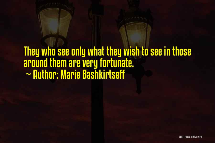 Marie Bashkirtseff Quotes: They Who See Only What They Wish To See In Those Around Them Are Very Fortunate.