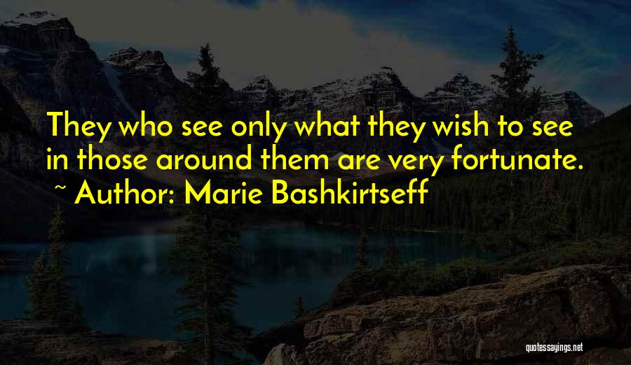 Marie Bashkirtseff Quotes: They Who See Only What They Wish To See In Those Around Them Are Very Fortunate.