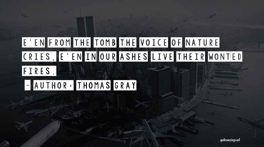 Thomas Gray Quotes: E'en From The Tomb The Voice Of Nature Cries, E'en In Our Ashes Live Their Wonted Fires.