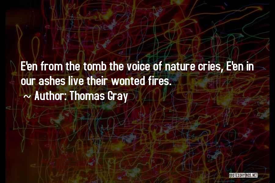 Thomas Gray Quotes: E'en From The Tomb The Voice Of Nature Cries, E'en In Our Ashes Live Their Wonted Fires.
