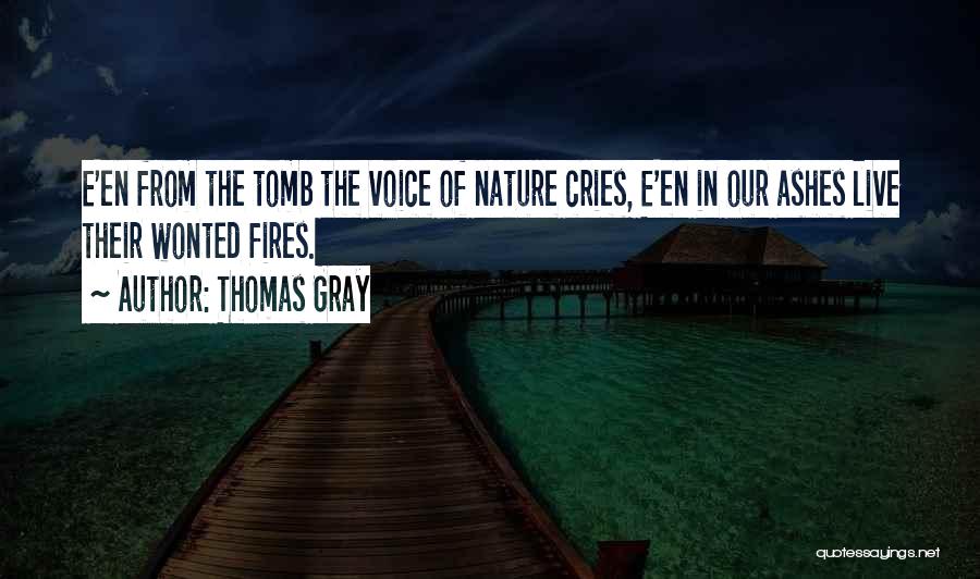 Thomas Gray Quotes: E'en From The Tomb The Voice Of Nature Cries, E'en In Our Ashes Live Their Wonted Fires.