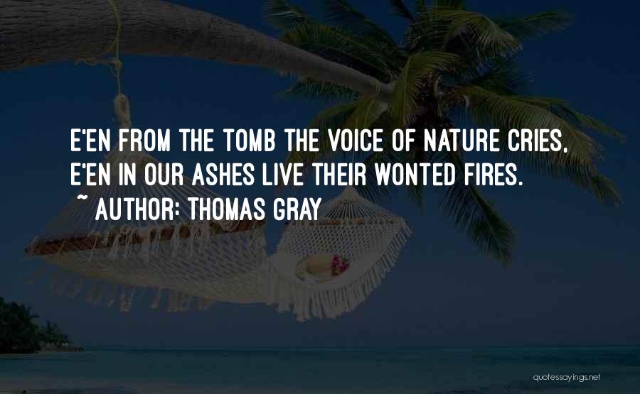 Thomas Gray Quotes: E'en From The Tomb The Voice Of Nature Cries, E'en In Our Ashes Live Their Wonted Fires.