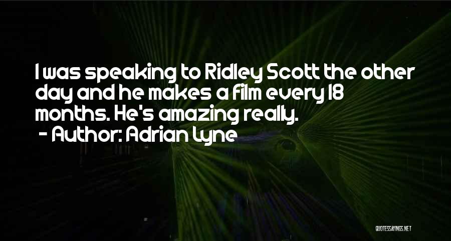 Adrian Lyne Quotes: I Was Speaking To Ridley Scott The Other Day And He Makes A Film Every 18 Months. He's Amazing Really.