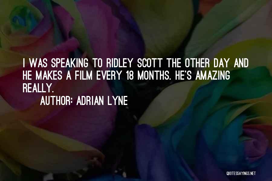 Adrian Lyne Quotes: I Was Speaking To Ridley Scott The Other Day And He Makes A Film Every 18 Months. He's Amazing Really.