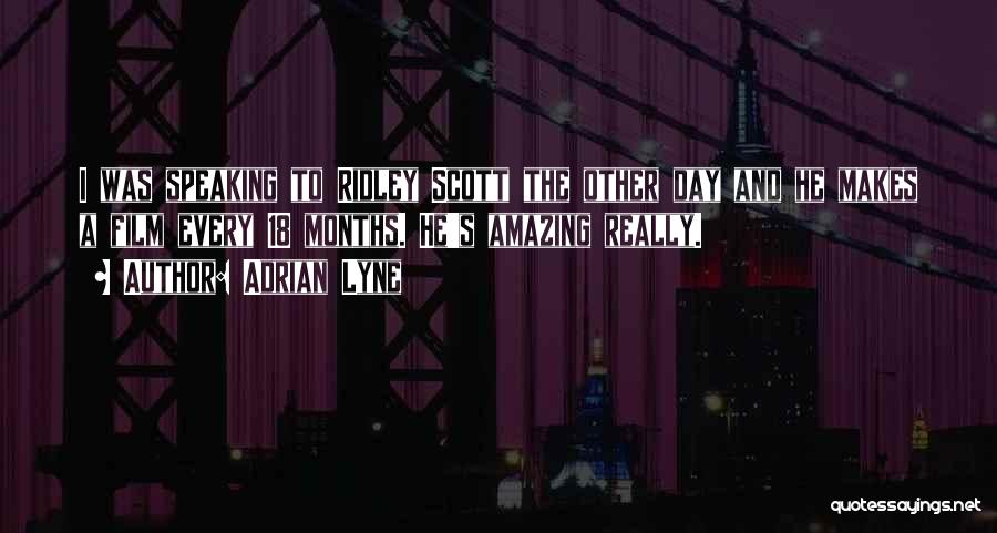 Adrian Lyne Quotes: I Was Speaking To Ridley Scott The Other Day And He Makes A Film Every 18 Months. He's Amazing Really.