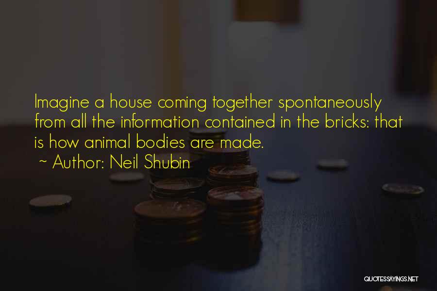Neil Shubin Quotes: Imagine A House Coming Together Spontaneously From All The Information Contained In The Bricks: That Is How Animal Bodies Are