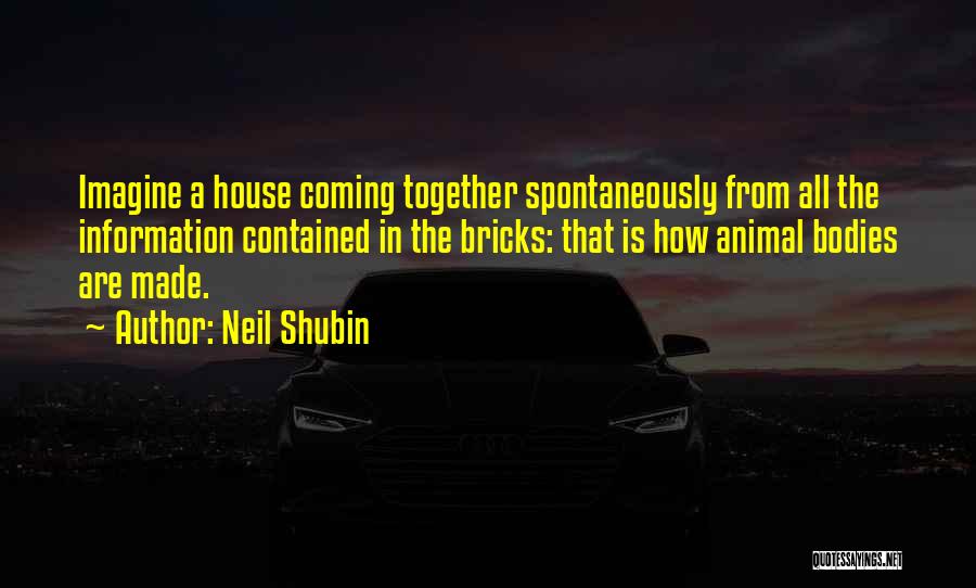 Neil Shubin Quotes: Imagine A House Coming Together Spontaneously From All The Information Contained In The Bricks: That Is How Animal Bodies Are