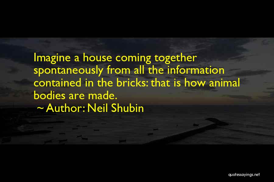Neil Shubin Quotes: Imagine A House Coming Together Spontaneously From All The Information Contained In The Bricks: That Is How Animal Bodies Are