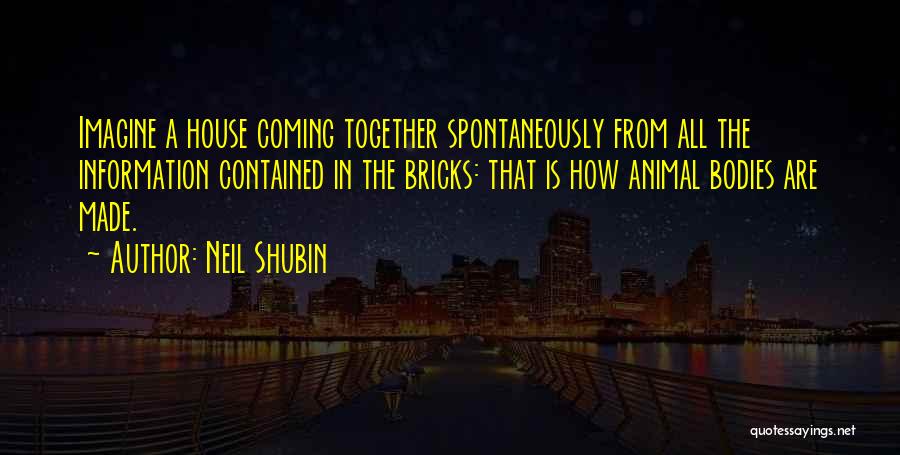 Neil Shubin Quotes: Imagine A House Coming Together Spontaneously From All The Information Contained In The Bricks: That Is How Animal Bodies Are