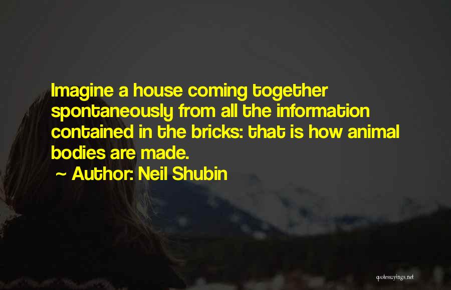 Neil Shubin Quotes: Imagine A House Coming Together Spontaneously From All The Information Contained In The Bricks: That Is How Animal Bodies Are
