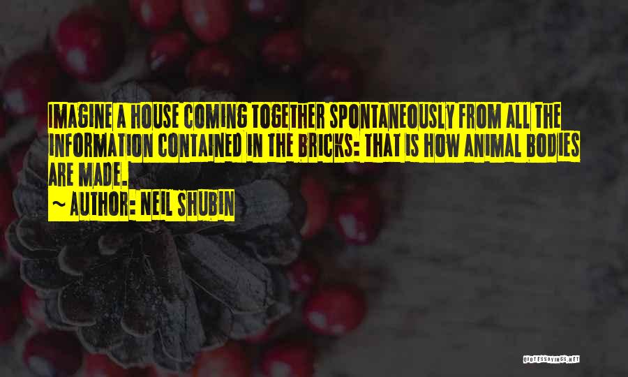 Neil Shubin Quotes: Imagine A House Coming Together Spontaneously From All The Information Contained In The Bricks: That Is How Animal Bodies Are