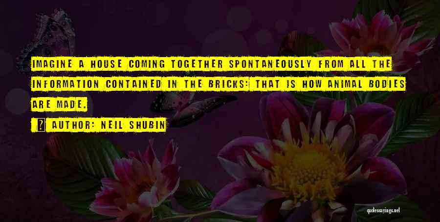 Neil Shubin Quotes: Imagine A House Coming Together Spontaneously From All The Information Contained In The Bricks: That Is How Animal Bodies Are