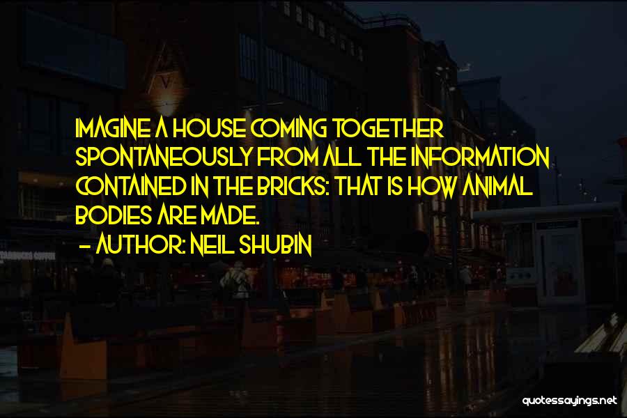 Neil Shubin Quotes: Imagine A House Coming Together Spontaneously From All The Information Contained In The Bricks: That Is How Animal Bodies Are
