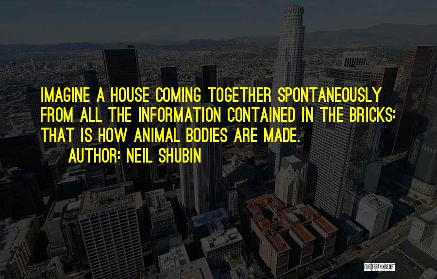 Neil Shubin Quotes: Imagine A House Coming Together Spontaneously From All The Information Contained In The Bricks: That Is How Animal Bodies Are