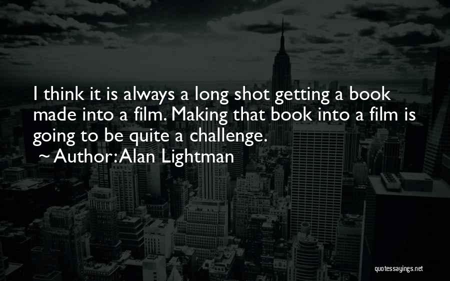 Alan Lightman Quotes: I Think It Is Always A Long Shot Getting A Book Made Into A Film. Making That Book Into A