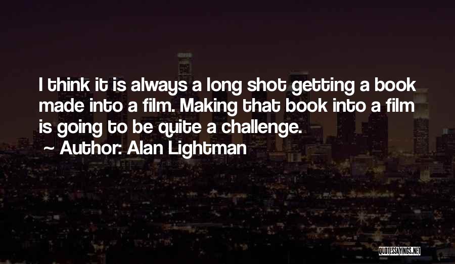 Alan Lightman Quotes: I Think It Is Always A Long Shot Getting A Book Made Into A Film. Making That Book Into A