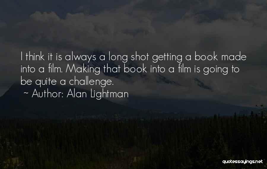 Alan Lightman Quotes: I Think It Is Always A Long Shot Getting A Book Made Into A Film. Making That Book Into A