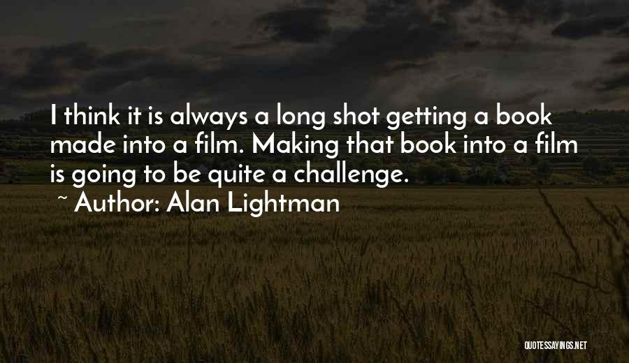 Alan Lightman Quotes: I Think It Is Always A Long Shot Getting A Book Made Into A Film. Making That Book Into A