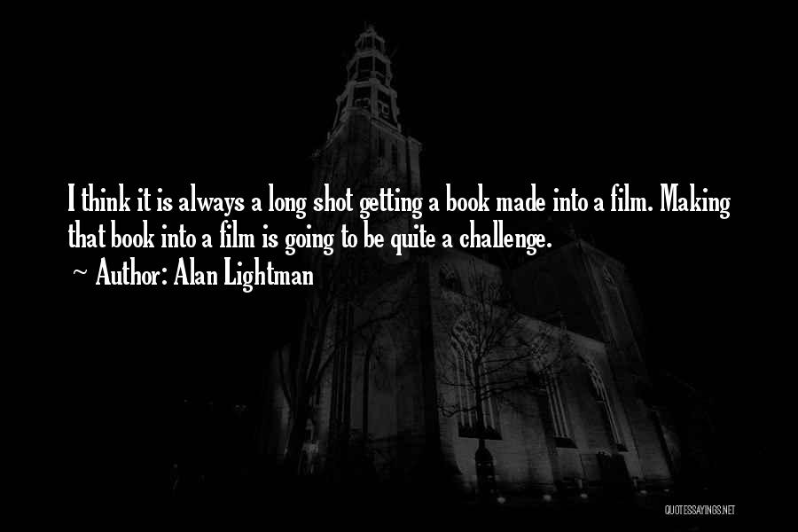 Alan Lightman Quotes: I Think It Is Always A Long Shot Getting A Book Made Into A Film. Making That Book Into A