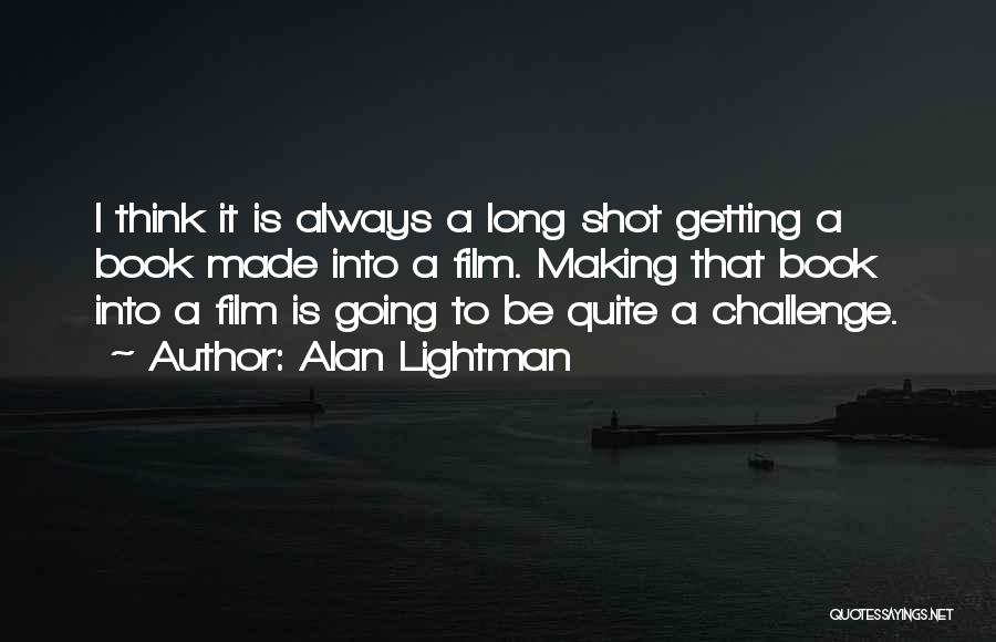 Alan Lightman Quotes: I Think It Is Always A Long Shot Getting A Book Made Into A Film. Making That Book Into A