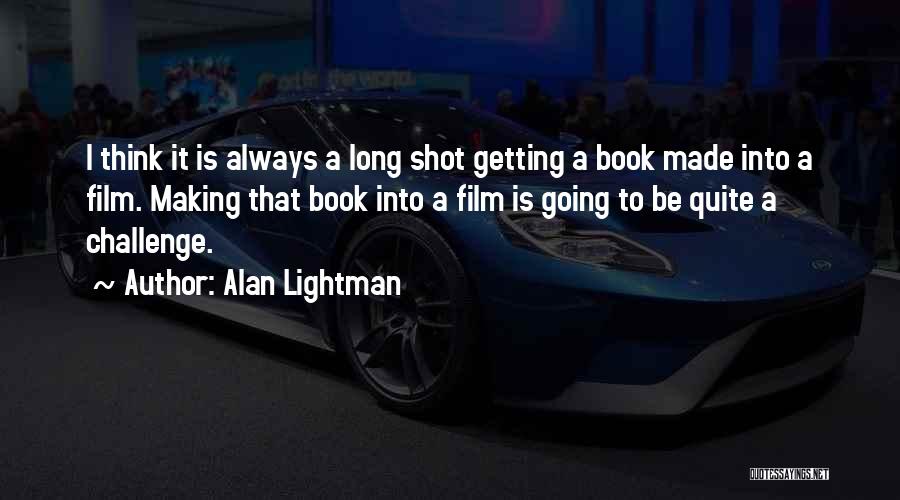 Alan Lightman Quotes: I Think It Is Always A Long Shot Getting A Book Made Into A Film. Making That Book Into A