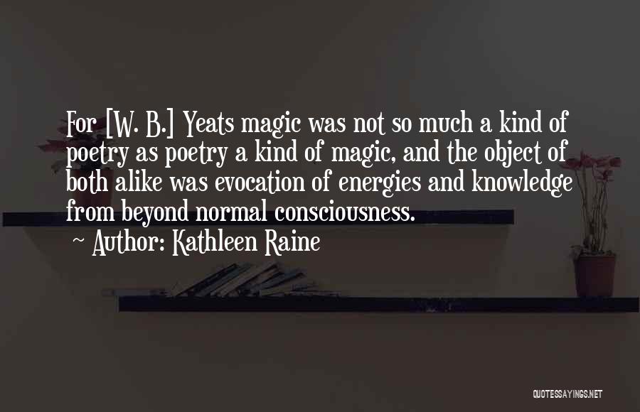 Kathleen Raine Quotes: For [w. B.] Yeats Magic Was Not So Much A Kind Of Poetry As Poetry A Kind Of Magic, And