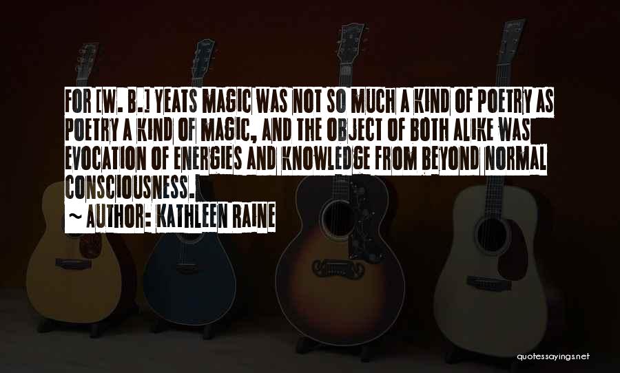 Kathleen Raine Quotes: For [w. B.] Yeats Magic Was Not So Much A Kind Of Poetry As Poetry A Kind Of Magic, And
