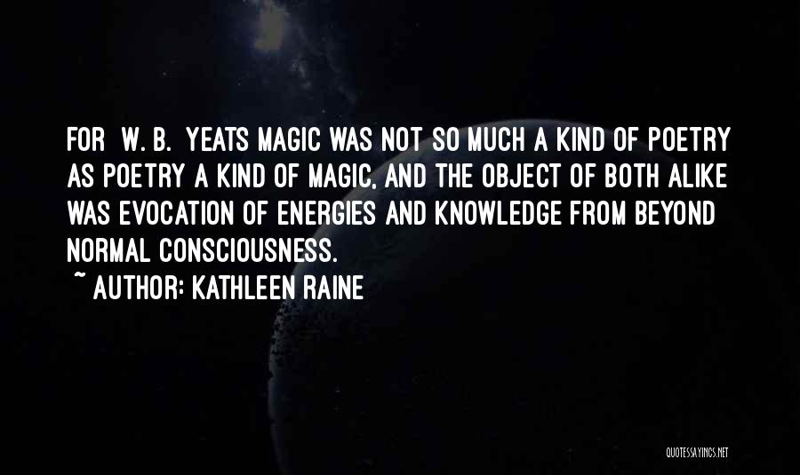 Kathleen Raine Quotes: For [w. B.] Yeats Magic Was Not So Much A Kind Of Poetry As Poetry A Kind Of Magic, And