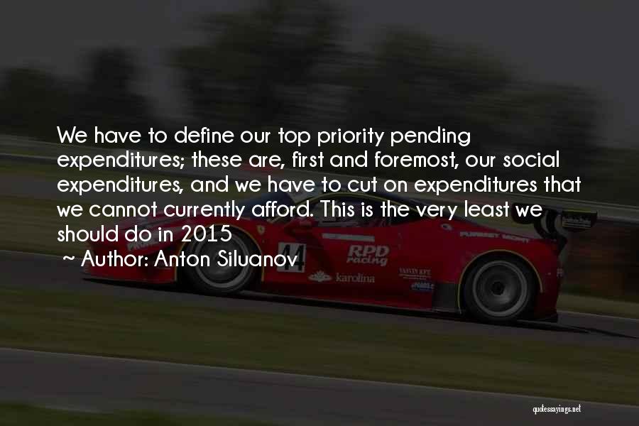 Anton Siluanov Quotes: We Have To Define Our Top Priority Pending Expenditures; These Are, First And Foremost, Our Social Expenditures, And We Have