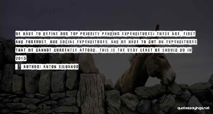 Anton Siluanov Quotes: We Have To Define Our Top Priority Pending Expenditures; These Are, First And Foremost, Our Social Expenditures, And We Have