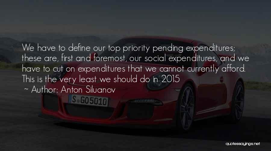 Anton Siluanov Quotes: We Have To Define Our Top Priority Pending Expenditures; These Are, First And Foremost, Our Social Expenditures, And We Have