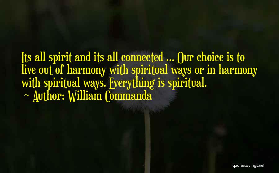 William Commanda Quotes: Its All Spirit And Its All Connected ... Our Choice Is To Live Out Of Harmony With Spiritual Ways Or