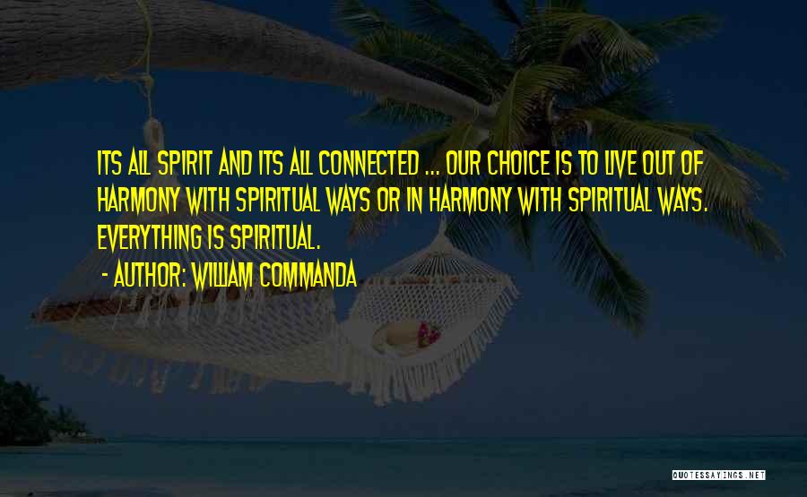 William Commanda Quotes: Its All Spirit And Its All Connected ... Our Choice Is To Live Out Of Harmony With Spiritual Ways Or