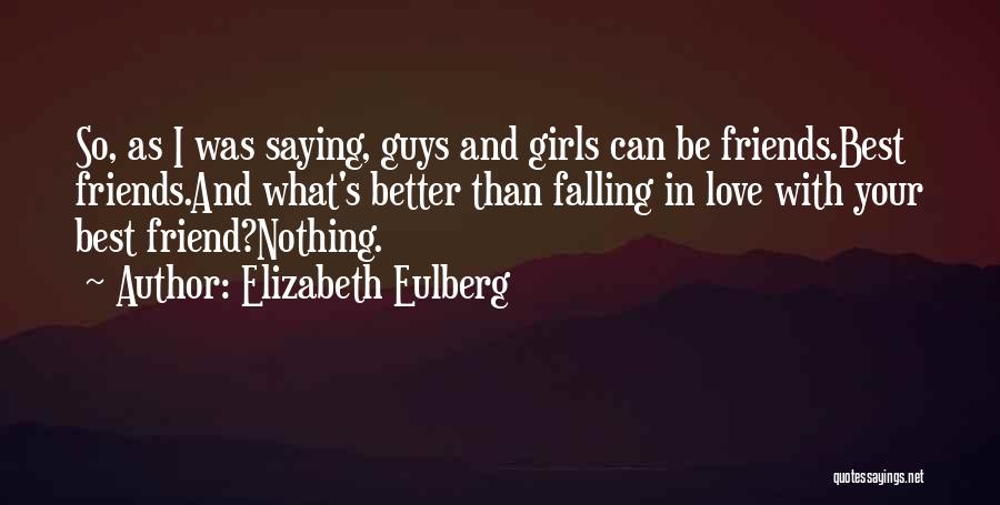 Elizabeth Eulberg Quotes: So, As I Was Saying, Guys And Girls Can Be Friends.best Friends.and What's Better Than Falling In Love With Your