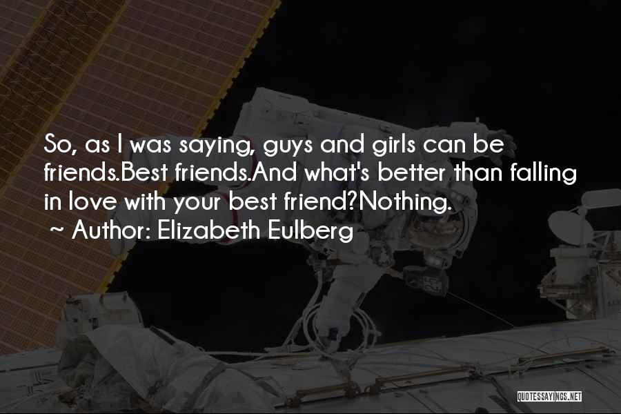 Elizabeth Eulberg Quotes: So, As I Was Saying, Guys And Girls Can Be Friends.best Friends.and What's Better Than Falling In Love With Your