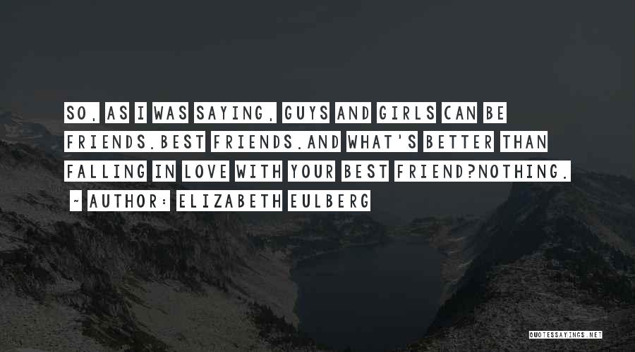 Elizabeth Eulberg Quotes: So, As I Was Saying, Guys And Girls Can Be Friends.best Friends.and What's Better Than Falling In Love With Your