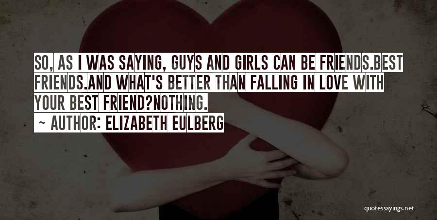 Elizabeth Eulberg Quotes: So, As I Was Saying, Guys And Girls Can Be Friends.best Friends.and What's Better Than Falling In Love With Your