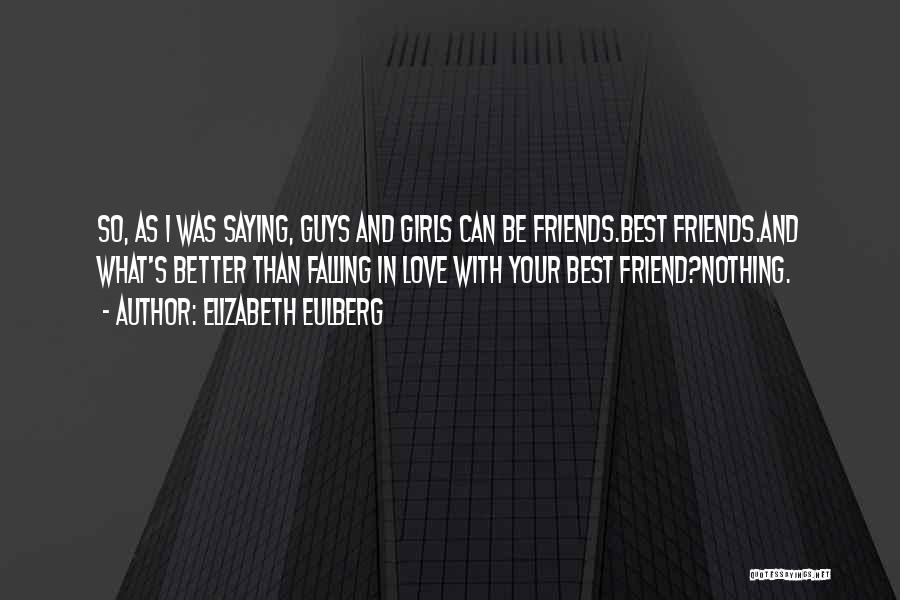 Elizabeth Eulberg Quotes: So, As I Was Saying, Guys And Girls Can Be Friends.best Friends.and What's Better Than Falling In Love With Your